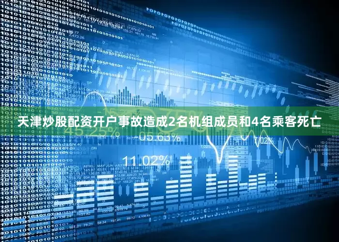 天津炒股配资开户事故造成2名机组成员和4名乘客死亡