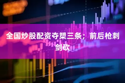 全国炒股配资夺槊三条；前后枪刺剑砍