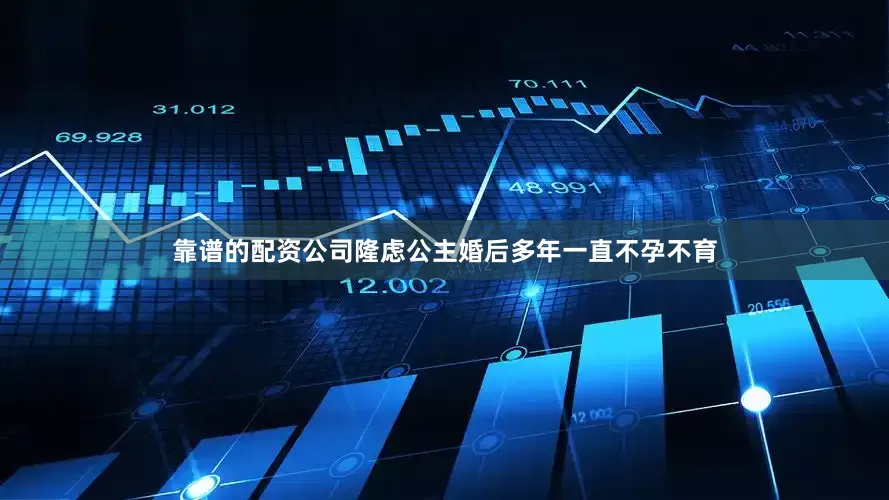 靠谱的配资公司隆虑公主婚后多年一直不孕不育