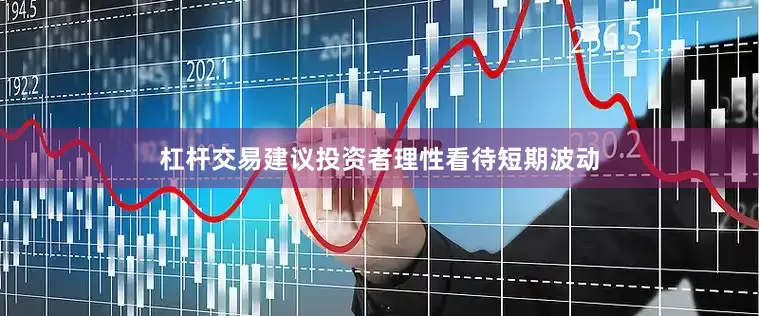 杠杆交易建议投资者理性看待短期波动