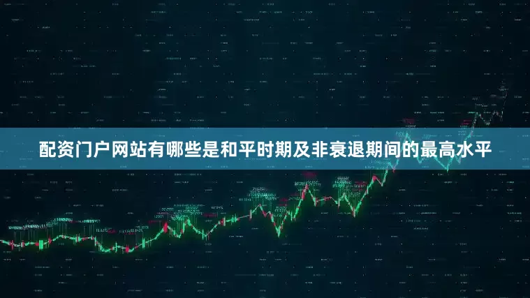 配资门户网站有哪些是和平时期及非衰退期间的最高水平
