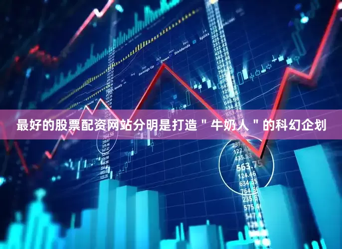 最好的股票配资网站分明是打造＂牛奶人＂的科幻企划