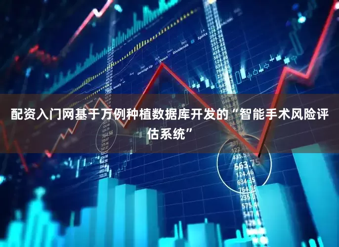 配资入门网基于万例种植数据库开发的“智能手术风险评估系统”
