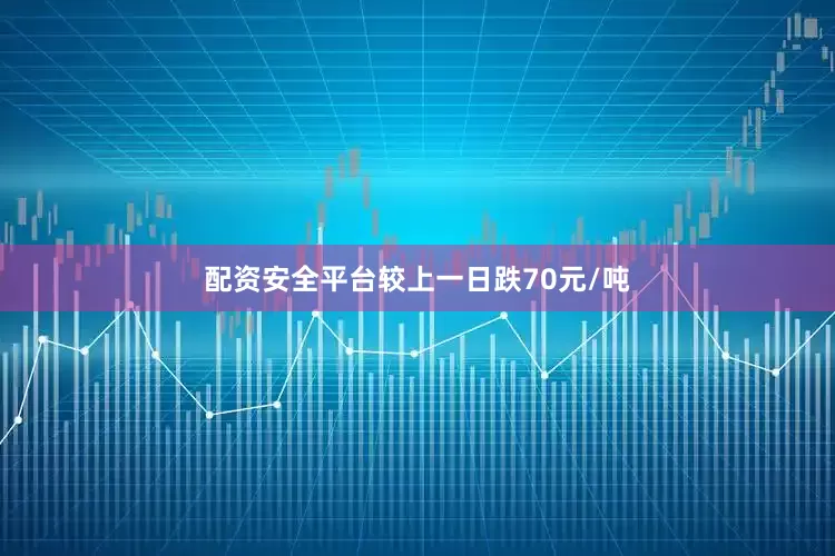 配资安全平台较上一日跌70元/吨