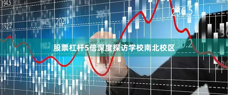 股票杠杆5倍深度探访学校南北校区
