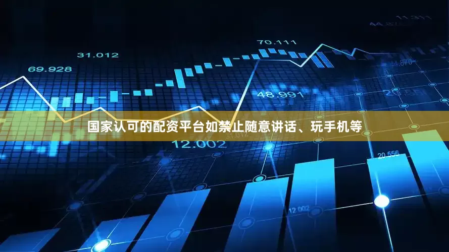 国家认可的配资平台如禁止随意讲话、玩手机等