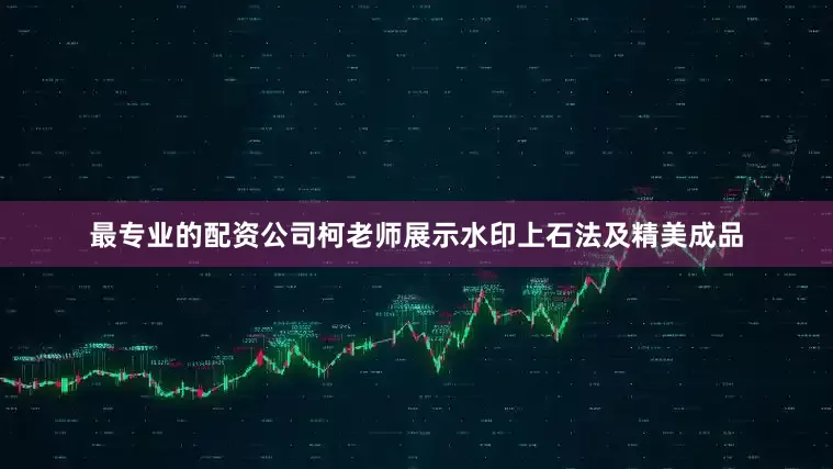 最专业的配资公司柯老师展示水印上石法及精美成品