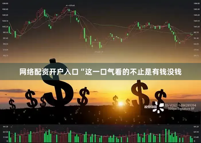 网络配资开户入口“这一口气看的不止是有钱没钱