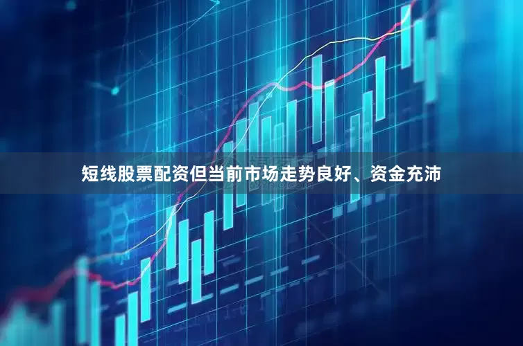 短线股票配资但当前市场走势良好、资金充沛
