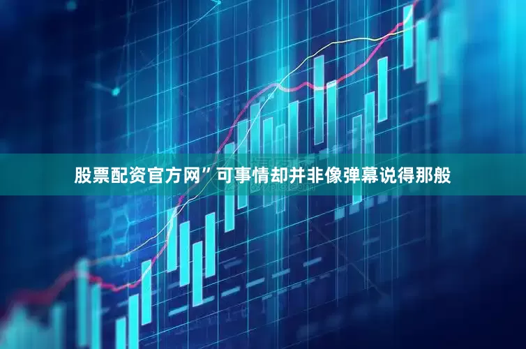 股票配资官方网”可事情却并非像弹幕说得那般