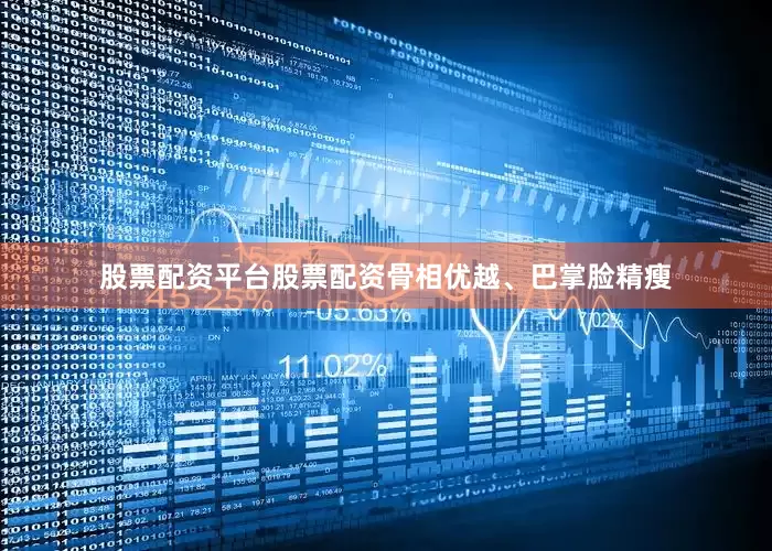 股票配资平台股票配资骨相优越、巴掌脸精瘦