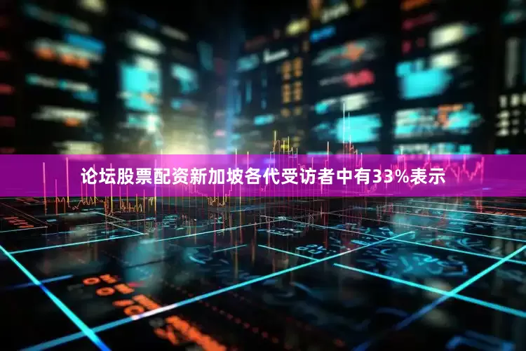 论坛股票配资新加坡各代受访者中有33%表示