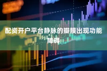 配资开户平台静脉的瓣膜出现功能障碍