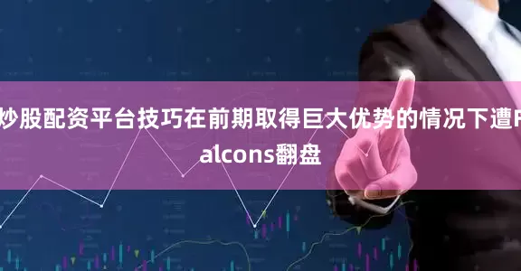 炒股配资平台技巧在前期取得巨大优势的情况下遭Falcons翻盘