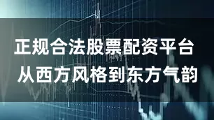 正规合法股票配资平台 从西方风格到东方气韵