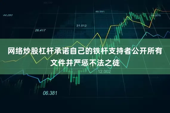 网络炒股杠杆承诺自己的铁杆支持者公开所有文件并严惩不法之徒