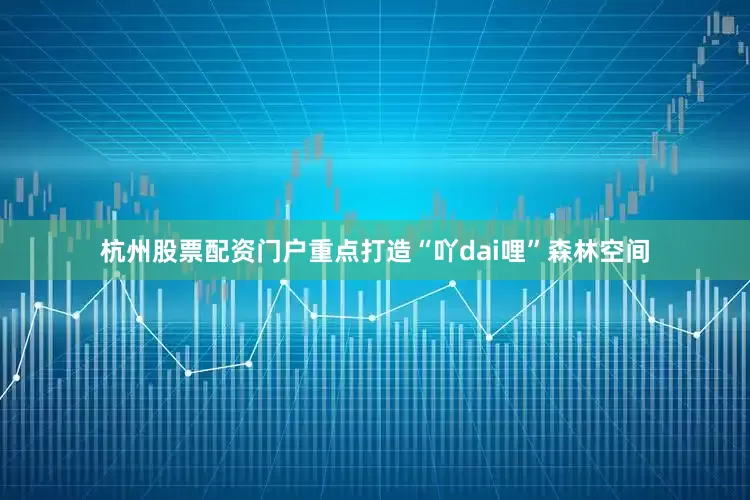 杭州股票配资门户重点打造“吖dai哩”森林空间