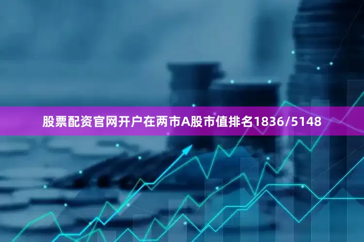 股票配资官网开户在两市A股市值排名1836/5148