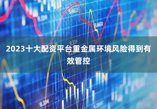 2023十大配资平台重金属环境风险得到有效管控