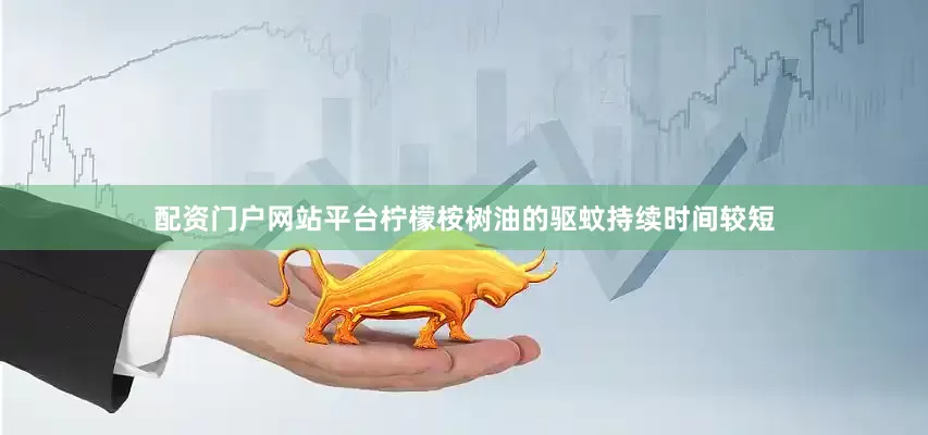配资门户网站平台柠檬桉树油的驱蚊持续时间较短