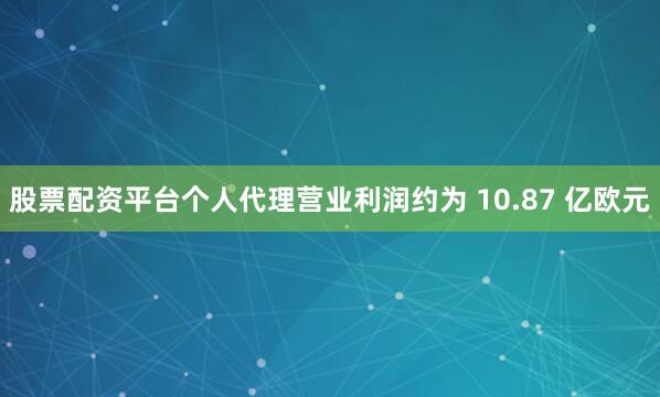 股票配资平台个人代理营业利润约为 10.87 亿欧元