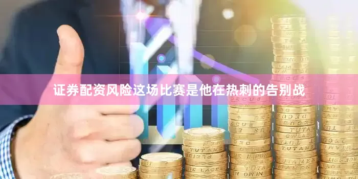 证券配资风险这场比赛是他在热刺的告别战