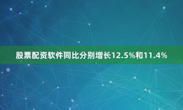股票配资软件同比分别增长12.5%和11.4%