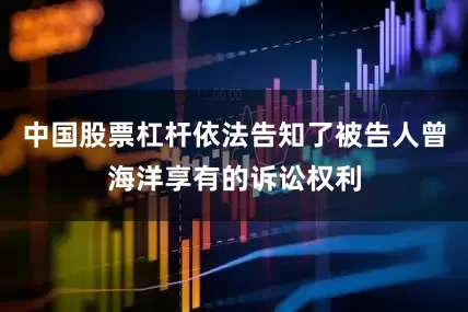 中国股票杠杆依法告知了被告人曾海洋享有的诉讼权利
