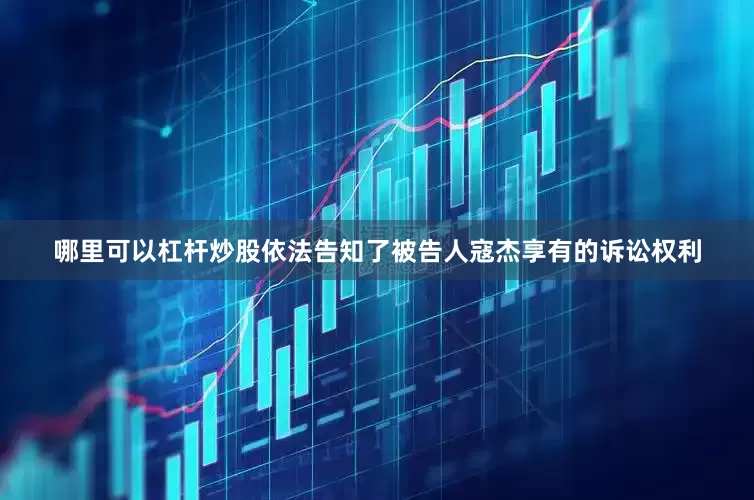 哪里可以杠杆炒股依法告知了被告人寇杰享有的诉讼权利