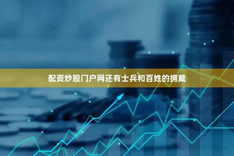 配资炒股门户网还有士兵和百姓的拥戴