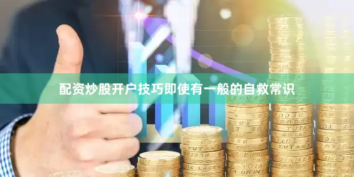 配资炒股开户技巧即使有一般的自救常识