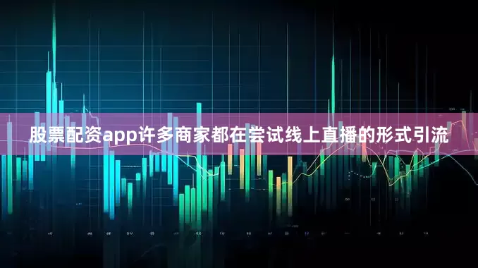 股票配资app许多商家都在尝试线上直播的形式引流