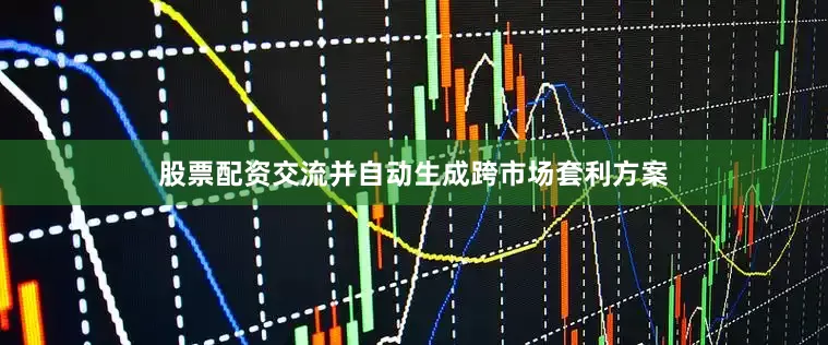 股票配资交流并自动生成跨市场套利方案