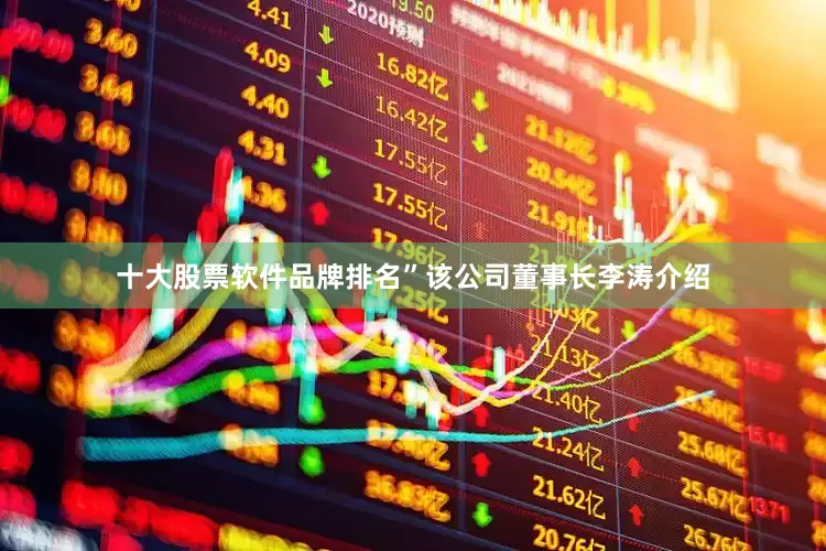 十大股票软件品牌排名”该公司董事长李涛介绍