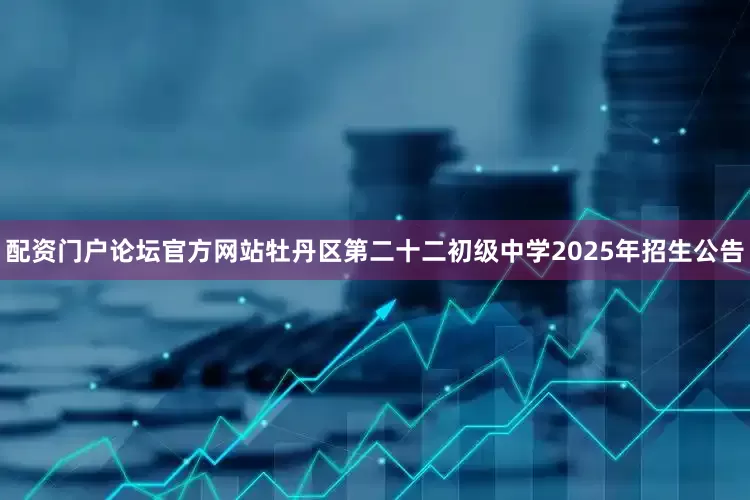 配资门户论坛官方网站牡丹区第二十二初级中学2025年招生公告