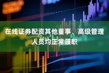 在线证券配资其他董事、高级管理人员均正常履职
