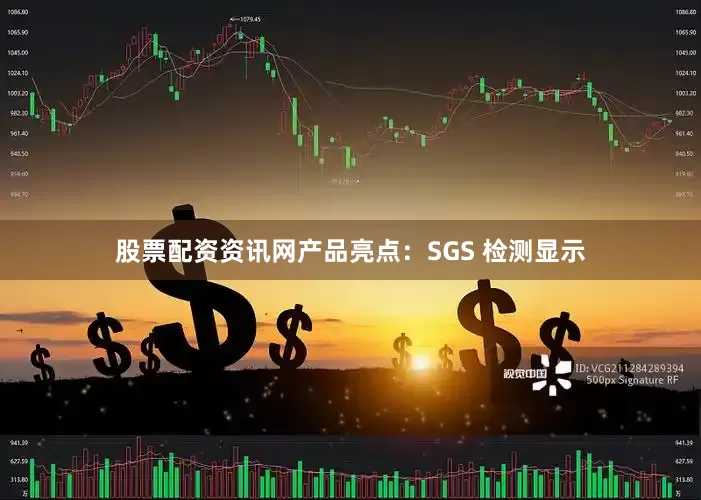 股票配资资讯网产品亮点：SGS 检测显示